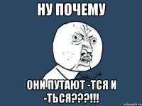 НУ ПОЧЕМУ ОНИ ПУТАЮТ -ТСЯ и -ТЬСЯ???!!!