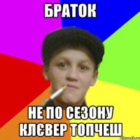 браток не по сезону клєвер топчеш