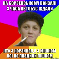 На Борзенському Вокзалі 3 часа автобус ждали кто з корзиноя,я з мішком всі по пиздили пішком