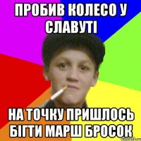 пробив колесо у славуті на точку пришлось бігти марш бросок