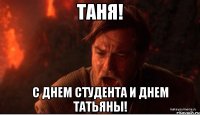 Таня! С днем студента и днем Татьяны!