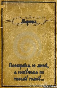 Маринка Пообщайся со мной, я соскучился по твоему голосу...