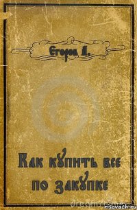 Егоров А. Как купить все по закупке