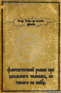 Валєра. Історія про великого чергового. фантастичний роман про ідеального чоловіка, бо такого не існує.