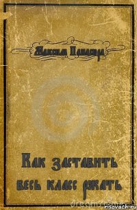 Максим Панасюра Как заставить весь класс ржать