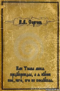 В.А. Сергеев Как Тёма меня предупреждал, а я кусок кое-чего, его не послушал.