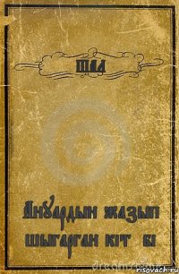 ШАЛ Ануардын жазып шыгарган кітәбі