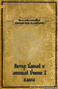 Как не пойти в школу(1001 безопасный способ для хитрожопых) Автор: умный и ленивый ученик 1 класса