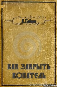 А.Гайсин КАК ЗАКРЫТЬ КОПАТЕЛЬ