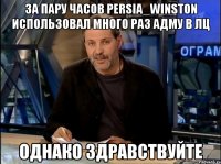 За пару часов Persia_Winston использовал много раз адму в ЛЦ Однако Здравствуйте