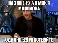 Нас уже 19, а в MDK 4 миллиона Однако Здравствуйте