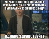 Мориарти жив, Шерлок убийца, Мэри-киллер, у Шерлока есть или был брат. 4 сезон через 2 года Однако здравствуйте