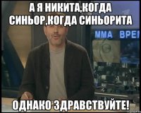 А я Никита,когда синьор,когда синьорита Однако здравствуйте!