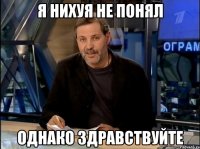 я нихуя не понял однако здравствуйте