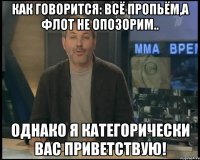 Как говорится: Всё пропьём,а флот не опозорим.. Однако я категорически вас приветствую!