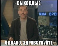 Выходные. Однако, здравствуйте.