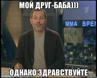 МОЙ ДРУГ-БАБА))) ОДНАКО ЗДРАВСТВУЙТЕ