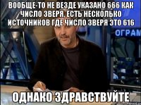 вообще-то не везде указано 666 как число зверя, есть несколько источников где число зверя это 616 Однако здравствуйте