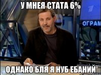 У мнея стата 6% однако бля я нуб ебаний