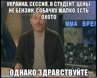 Украина, Сессия, Я Студент, Цены не бензин, Собачку жалко, Есть охото Однако здравствуйте