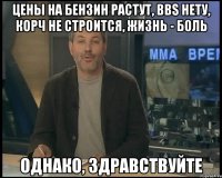 Цены на бензин растут, BBS нету, Корч не строится, жизнь - боль Однако, здравствуйте