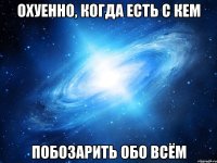 охуенно, когда есть с кем побозарить обо всём