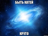 быть Катей круто