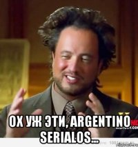  Ох уж эти, Argentino serialos...