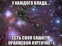 У КАЖДОГО ВЛАДА.... есть своя Саша!!!В ОРАНЖЕВОЙ КУРТАЧКЕ=)