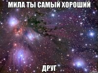 Мила ты самый хороший Друг