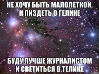 Не хочу быть малолеткой, и пиздеть о гелике Буду лучше журналистом и светиться в телике