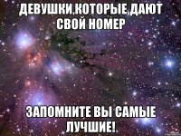 Девушки,которые дают свой номер запомните вы самые лучшие!