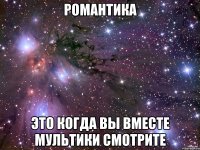 Романтика Это когда вы вместе мультики смотрите