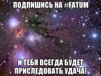 Подпишись на #Fatum И тебя всегда будет приследовать удача!