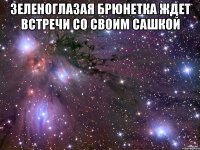 зеленоглазая брюнетка ждет встречи со своим Сашкой 