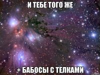 И тебе того же + Бабосы с телками