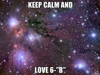 Keep Calm and Love 6-"B"