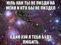 Юль как ты не пизди на меня И КТО БЫ НЕ ПИЗДЕЛ один хуй я тебя буду любить