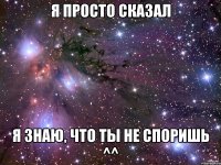 я просто сказал я знаю, что ты не споришь ^^