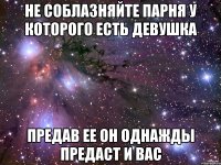 Не соблазняйте парня у которого есть девушка предав ее он однажды предаст и вас