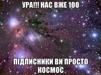 УРА!!! НАС ВЖЕ 100 ПІДПИСНИКИ ВИ ПРОСТО КОСМОС