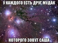 У каждого есть друг мудак которого зовут Саша