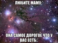 Любите маму:* Она самое дорогое что у вас есть:*