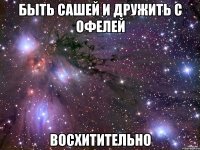 Быть Сашей и дружить с Офелей Восхитительно