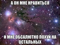 А он мне нравиться и мне обсалютно похуй на остальных