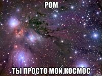 Ром Ты просто мой Космос