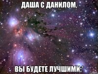 Даша с Данилом, Вы будете лучшими:*
