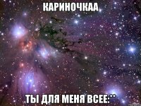 Кариночкаа Ты для меня всее:**