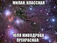 МИЛАЯ, КЛАССНАЯ ЮЛЯ ЖИВОДРОВА ПРЕКРАСНАЯ:*