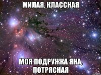 Милая, классная Моя подружка Яна, потрясная